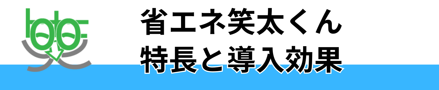 省エネ笑太くんの特長と導入効果